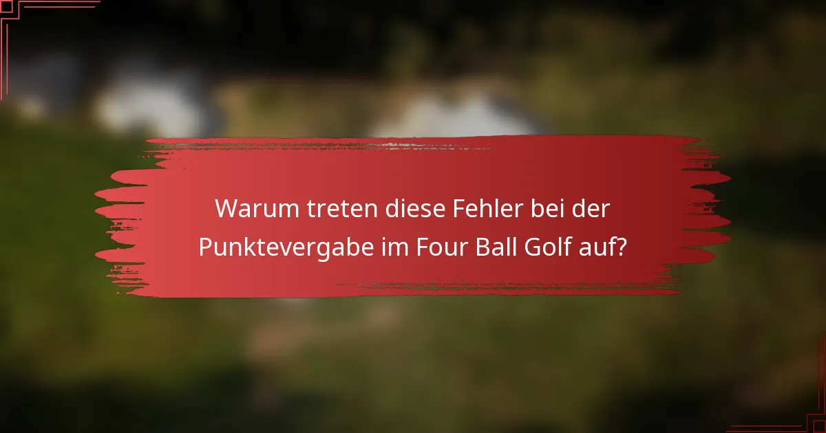 Warum treten diese Fehler bei der Punktevergabe im Four Ball Golf auf?