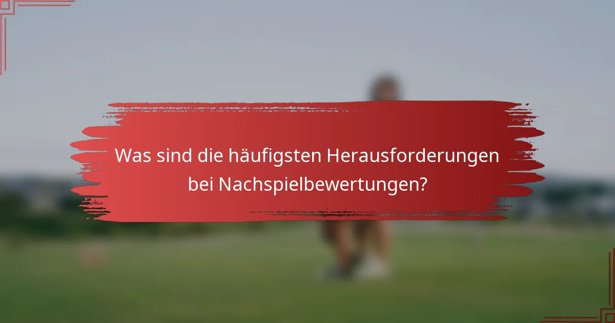 Was sind die häufigsten Herausforderungen bei Nachspielbewertungen?