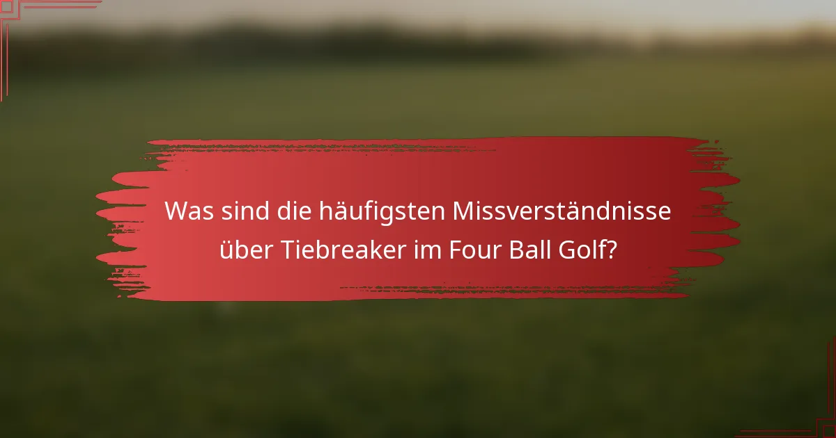 Was sind die häufigsten Missverständnisse über Tiebreaker im Four Ball Golf?