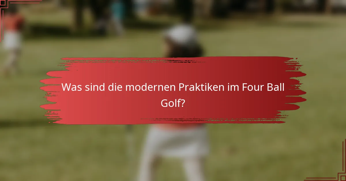 Was sind die modernen Praktiken im Four Ball Golf?