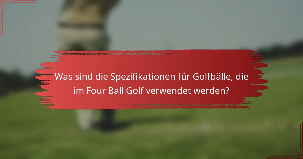 Was sind die Spezifikationen für Golfbälle, die im Four Ball Golf verwendet werden?