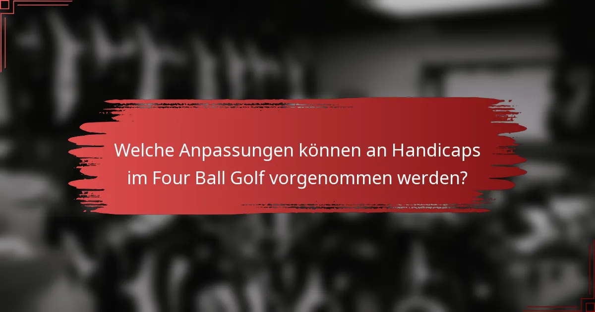 Welche Anpassungen können an Handicaps im Four Ball Golf vorgenommen werden?
