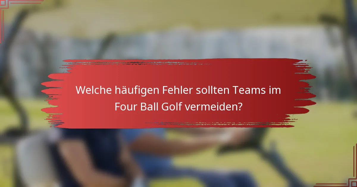 Welche häufigen Fehler sollten Teams im Four Ball Golf vermeiden?