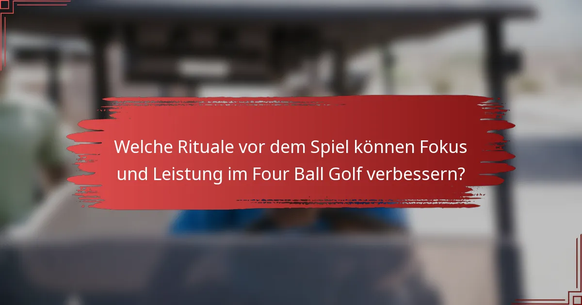 Welche Rituale vor dem Spiel können Fokus und Leistung im Four Ball Golf verbessern?