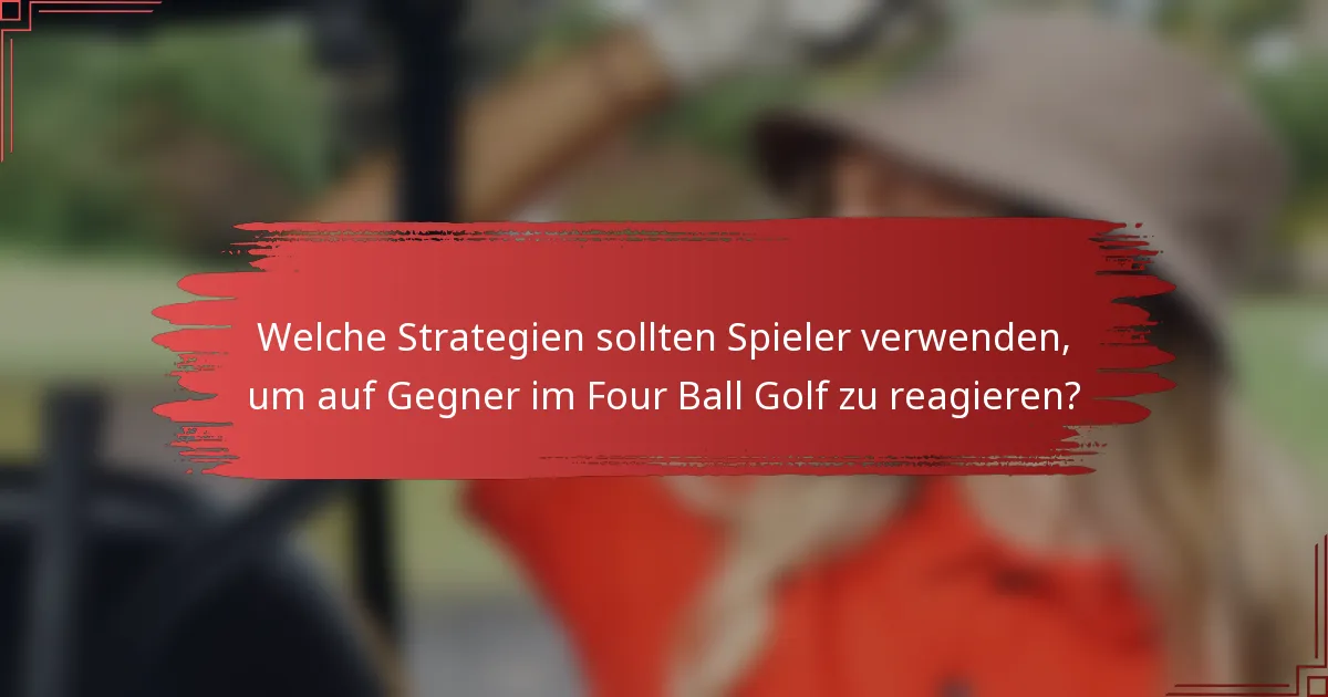 Welche Strategien sollten Spieler verwenden, um auf Gegner im Four Ball Golf zu reagieren?