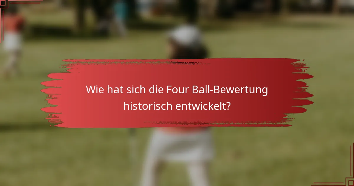 Wie hat sich die Four Ball-Bewertung historisch entwickelt?