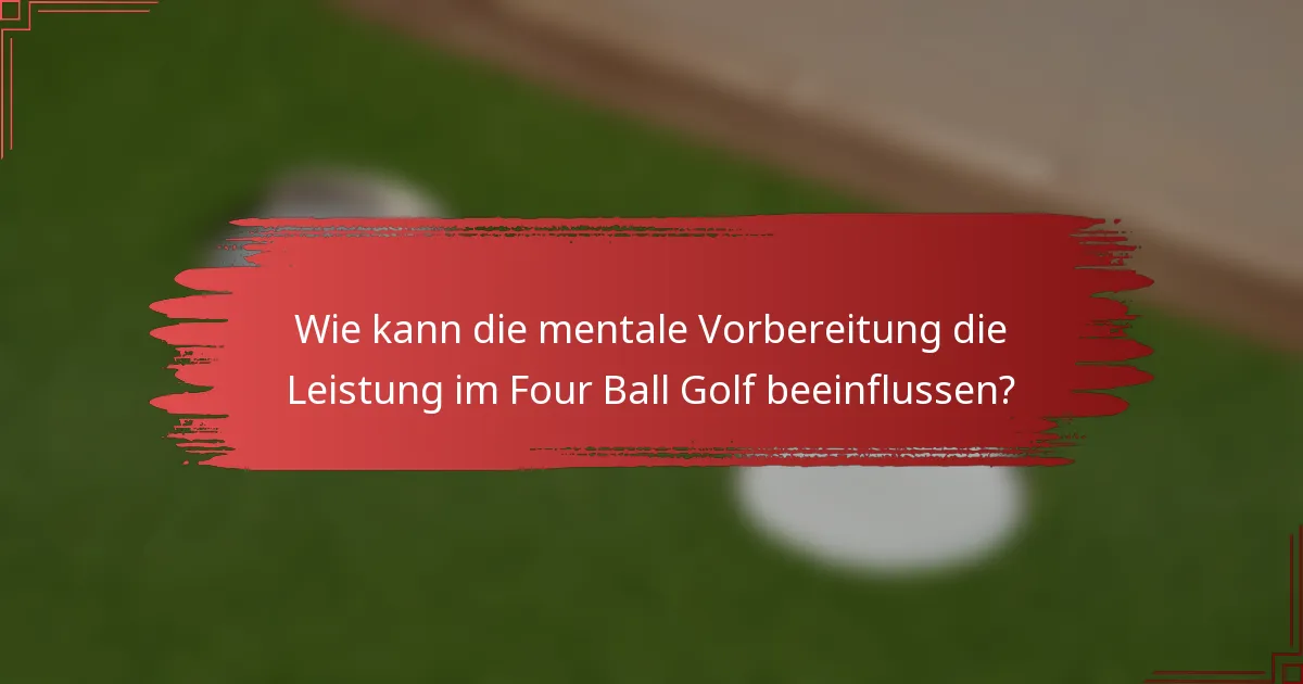 Wie kann die mentale Vorbereitung die Leistung im Four Ball Golf beeinflussen?