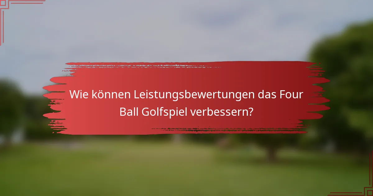 Wie können Leistungsbewertungen das Four Ball Golfspiel verbessern?