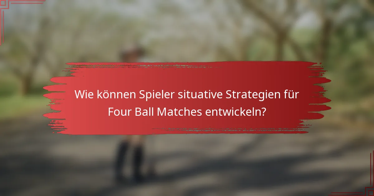 Wie können Spieler situative Strategien für Four Ball Matches entwickeln?