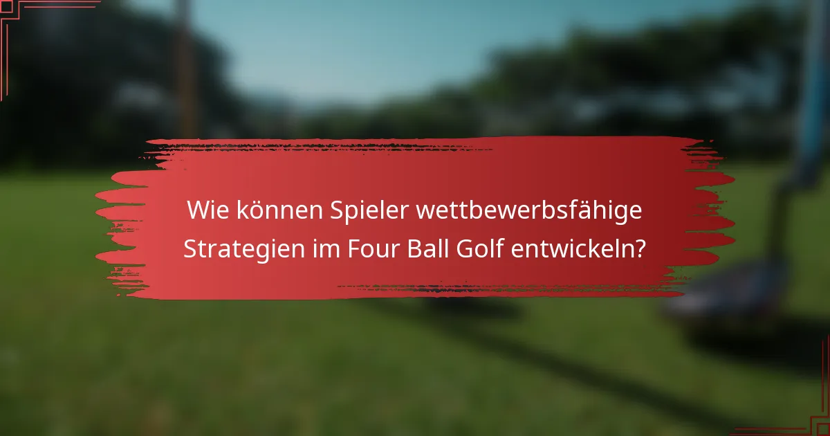 Wie können Spieler wettbewerbsfähige Strategien im Four Ball Golf entwickeln?