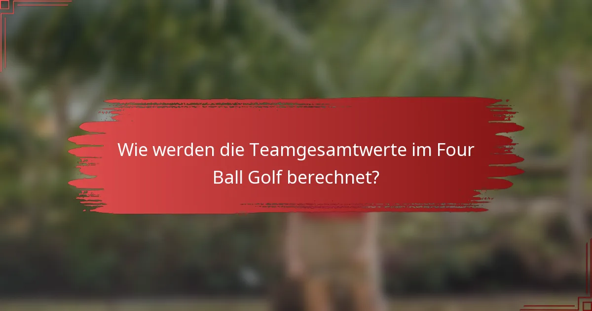 Wie werden die Teamgesamtwerte im Four Ball Golf berechnet?