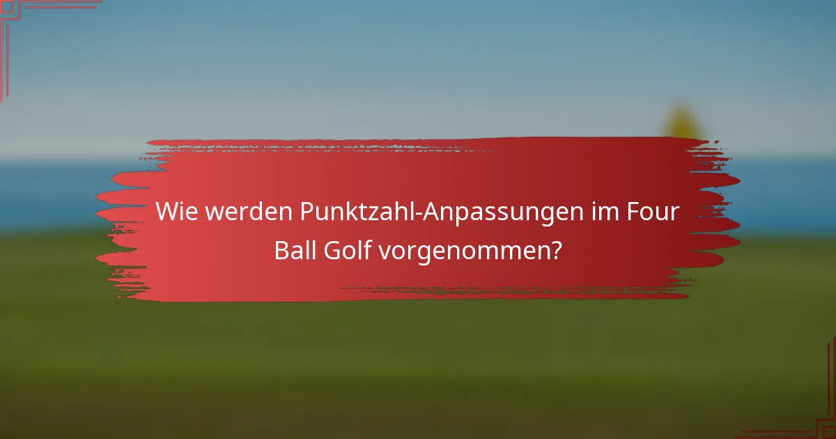 Wie werden Punktzahl-Anpassungen im Four Ball Golf vorgenommen?