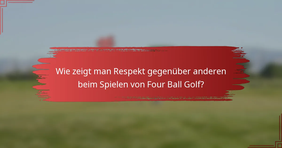Wie zeigt man Respekt gegenüber anderen beim Spielen von Four Ball Golf?